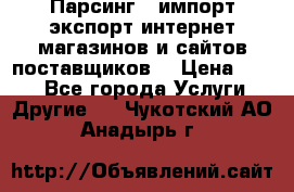 Парсинг , импорт экспорт интернет-магазинов и сайтов поставщиков. › Цена ­ 500 - Все города Услуги » Другие   . Чукотский АО,Анадырь г.